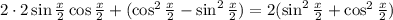 2\cdot2\sin\frac{x}{2}\cos\frac{x}{2}+(\cos^2\frac{x}{2}-\sin^2\frac{x}{2})=2(\sin^2\frac{x}{2}+\cos^2\frac{x}{2})