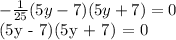 - \frac{1}{25} (5y - 7)(5y + 7) = 0&#10;&#10;(5y - 7)(5y + 7) = 0&#10;&#10;