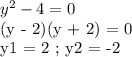 y^2 - 4 = 0&#10;&#10;(y - 2)(y + 2) = 0&#10;&#10;y1 = 2 ; y2 = -2