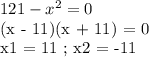 121 - x^2 = 0&#10;&#10;(x - 11)(x + 11) = 0&#10;&#10;x1 = 11 ; x2 = -11