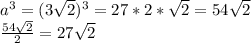 a^{3} = (3 \sqrt{2})^{3} = 27 *2* \sqrt{2} = 54 \sqrt{2} \\ &#10; \frac{54 \sqrt{2} }{2} = 27 \sqrt{2}