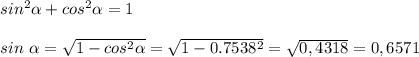 sin^2 \alpha+cos^2 \alpha=1\\\\sin\ \alpha= \sqrt{1-cos^2 \alpha}=\sqrt{1-0.7538^2}= \sqrt{0,4318}=0,6571