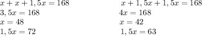 x+x+1,5x=168\ \ \ \ \ \ \ \ \ \ \ \ \ \ \ \ \ \ \ x+1,5x+1,5x=168\\3,5x=168\ \ \ \ \ \ \ \ \ \ \ \ \ \ \ \ \ \ \ \ \ \ \ \ \ \ \ \ \ 4x=168\\x=48\ \ \ \ \ \ \ \ \ \ \ \ \ \ \ \ \ \ \ \ \ \ \ \ \ \ \ \ \ \ \ \ \ \ \ x=42\\1,5x=72\ \ \ \ \ \ \ \ \ \ \ \ \ \ \ \ \ \ \ \ \ \ \ \ \ \ \ \ \ \ \ 1,5x=63
