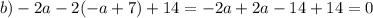 b) -2a-2(-a+7)+14=-2a+2a-14+14=0