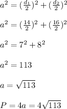 a^{2}=( \frac{d_1}{2} )^2+( \frac{d_2}{2} )^2 \\ \\ a^{2} =( \frac{14}{2} )^2+( \frac{16}{2} )^2 \\ \\ a^{2} =7^2+8^2 \\ \\ a^{2} =113 \\ \\ a= \sqrt{113} \\ \\ P=4a=4 \sqrt{113}