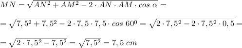 MN= \sqrt{AN^2+AM^2-2\cdot AN\cdot AM\cdot cos\ \alpha}=\\\\=\sqrt{7,5^2+7,5^2-2\cdot7,5\cdot7,5\cdot cos\ 60^0}=\sqrt{2\cdot7,5^2-2\cdot7,5^2\cdot 0,5}=\\\\=\sqrt{2\cdot7,5^2-7,5^2}=\sqrt{7,5^2}=7,5\ cm