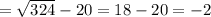 = \sqrt{324}-20=18-20=-2