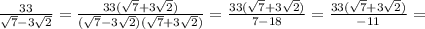 \frac{33}{ \sqrt{7} -3 \sqrt{2} } = \frac{33(\sqrt{7} +3 \sqrt{2})}{(\sqrt{7} -3 \sqrt{2})(\sqrt{7} +3 \sqrt{2})} = \frac{33(\sqrt{7} +3 \sqrt{2})}{7-18} = \frac{33(\sqrt{7} +3 \sqrt{2})}{-11} =