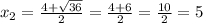 x_2= \frac{4+ \sqrt{36} }{2} = \frac{4+6}{2} = \frac{10}{2}=5