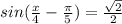 sin( \frac{x}{4}- \frac{ \pi }{5} )= \frac{ \sqrt{2} }{2}