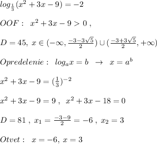 log_{\frac{1}{3}}(x^2+3x-9)=-2\\\\OOF:\; \; x^2+3x-9\ \textgreater \ 0\; ,\\\\D=45,\; x\in (-\infty ,\frac{-3-3\sqrt5}{2})\cup (\frac{-3+3\sqrt5}{2},+\infty )\\\\Opredelenie:\; \; log_{a}x=b\; \; \to \; \; x=a^{b}\\\\x^2+3x-9=(\frac{1}{3})^{-2}\\\\x^2+3x-9=9\; ,\; \; x^2+3x-18=0\\\\D=81\; ,\; x_1=\frac{-3-9}{2}=-6\; ,\; x_2=3\\\\Otvet:\; \; x=-6,\; x=3\\