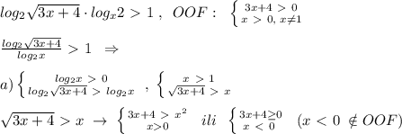 log_2\sqrt{3x+4}\cdot log_{x}2\ \textgreater \ 1\; ,\; \; OOF:\; \; \left \{ {{3x+4\ \textgreater \ 0} \atop {x\ \textgreater \ 0,\; x\ne 1}} \right. \\\\\frac{log_2\sqrt{3x+4}}{log_2x}\ \textgreater \ 1\; \; \Rightarrow \; \\\\a) \left \{ {{log_2x\ \textgreater \ 0} \atop {log_2\sqrt{3x+4}\ \textgreater \ log_2x}} \right. \; ,\; \left \{ {{x\ \textgreater \ 1} \atop {\sqrt{3x+4}\ \textgreater \ x}} \right. \\\\\sqrt{3x+4}\ \textgreater \ x\; \to \; \left \{ {{3x+4\ \textgreater \ x^2} \atop {x 0}} \right. \; \; ili\; \; \left \{ {{3x+4 \geq 0} \atop {x\ \textless \ 0\; }} \right. \; \; (x\ \textless \ 0\; \notin OOF)