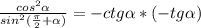 \frac{cos^2 \alpha }{sin^2( \frac{ \pi}{2} + \alpha )} = -ctg \alpha * (-tg \alpha )