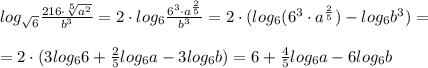 log_{\sqrt6}\frac{216\cdot \sqrt[5]{a^2}}{b^3}=2\cdot log_6\frac{6^3\cdot a^{\frac{2}{5}}}{b^3}=2\cdot (log_6(6^3\cdot a^{\frac{2}{5}})-log_6b^3)=\\\\=2\cdot (3log_66+\frac{2}{5}log_6a-3log_6b)=6+\frac{4}{5}log_6a-6log_6b