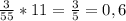 \frac{3}{55}*11= \frac{3}{5}=0,6