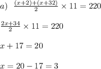 a) \: \: \: \frac{(x + 2) + (x + 32)}{2} \times 11 = 220 \\ \\ \frac{2x + 34}{2} \times 11 = 220 \\ \\x + 17 = 20 \\ \\ x = 20 - 17 = 3 \\ \\