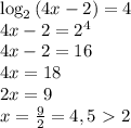 \log_2{(4x-2)}=4&#10;\\4x-2=2^4&#10;\\4x-2=16&#10;\\4x=18&#10;\\2x=9&#10;\\x= \frac{9}{2} =4,5\ \textgreater \ 2