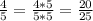 \frac{4}{5} = \frac{4*5}{5*5} = \frac{20}{25}