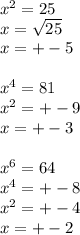 x^{2} =25 \\ x= \sqrt{25} \\ x=+-5 \\ \\ x^{4} =81 \\ x^{2} =+-9 \\ x=+-3 \\ \\ x^{6} =64 \\ x^{4} =+-8 \\ x^{2} =+-4 \\ x=+-2