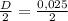 \frac{D}{2} = \frac{0,025}{2}