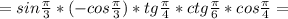 =sin \frac{ \pi }{3}*(-cos \frac{ \pi }{3} )*tg \frac{ \pi }{4}*ctg \frac{ \pi }{6} *cos \frac{ \pi }{4}=