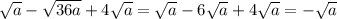 \sqrt{a} - \sqrt{36a} +4 \sqrt{a}= \sqrt{a} -6 \sqrt{a} +4 \sqrt{a} =- \sqrt{a}