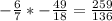 - \frac{6}{7} * -\frac{49}{18} = \frac{259}{136}