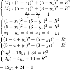 \left\{\begin{matrix}&#10;M_1: (1-x_1)^2+(5-y_1)^2=R^2\\ &#10;M_2: (5-x_1)^2+(3-y_1)^2=R^2\\ &#10; \frac{x_1}{4} + \frac{y_1}{4} =1&#10;\end{matrix}\right.&#10;\\\\&#10;\left\{\begin{matrix}&#10; (1-x_1)^2+(5-y_1)^2=R^2\\ &#10; (5-x_1)^2+(3-y_1)^2=R^2\\ &#10;x_1+y_1 =4 \Rightarrow x_1=4-y_1&#10;\end{matrix}\right. \\\\&#10;\left\{\begin{matrix}&#10;(1-4+y_1)^2+(5-y_1)^2=R^2\\ &#10;(5-4+y_1)^2+(3-y_1)^2=R^2\\ &#10;\end{matrix}\right. \\\\ &#10;\left\{\begin{matrix}&#10;2y^2_1-16y_1+34=R^2\\ &#10;2y^2_1-4y_1+10=R^2\\ &#10;\end{matrix}\right. \\\\ -12y_1+24=0 \\