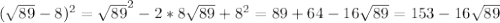 (\sqrt{89} - 8)^{2} = \sqrt{89} ^{2} -2*8 \sqrt{89} + 8^{2} = 89+64-16 \sqrt{89} = 153-16 \sqrt{89}