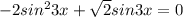 -2sin ^{2} 3x+ \sqrt{2}sin3x=0