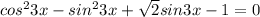 cos ^{2}3x-sin ^{2}3x + \sqrt{2} sin3x-1=0