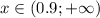 x \in (0.9; +\infty )