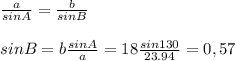 \frac{a}{sinA} = \frac{b}{sinB} \\ \\ sinB=b \frac{sinA}{a} =18 \frac{sin130}{23.94}=0,57