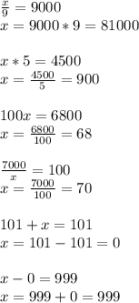 \frac{x}{9}=9000\\&#10;x=9000*9=81000\\&#10;\\&#10;x*5=4500\\&#10;x=\frac{4500}{5}=900\\&#10;\\&#10;100x=6800\\&#10;x=\frac{6800}{100}=68\\&#10;\\&#10;\frac{7000}{x}=100\\&#10;x=\frac{7000}{100}=70\\&#10;\\&#10;101+x=101\\&#10;x=101-101=0\\&#10;\\&#10;x-0=999\\&#10;x=999+0=999