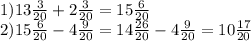 1)13 \frac{3}{20} +2 \frac{3}{20} =15 \frac{6}{20} \\ 2)15 \frac{6}{20} -4 \frac{9}{20} =14 \frac{26}{20} -4 \frac{9}{20} =10 \frac{17}{20}