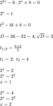 2^{2x}-6\cdot 2^x+8=0\\\\&#10;2^x=t\\\\&#10;t^2-6t+8=0\\\\&#10;D=36-32=4; \sqrt{D}=2\\\\&#10;t_{1/2}= \frac{6\pm2}{2}\\\\&#10;t_1=2;\ t_2=4\\\\&#10;2^x=2\\&#10;2^x=2^1\\&#10;x=1\\\\&#10;2^x=4\\&#10;2^x=2^2\\&#10;x=2