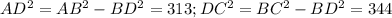 AD^2 = AB^2 - BD^2=313; DC^2=BC^2 - BD^2=344&#10;