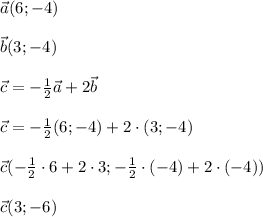 \vec a(6;-4) \\ \\ \vec b(3;-4) \\ \\ \vec c=- \frac{1}{2} \vec a+2\vec b \\ \\ \vec c=- \frac{1}{2} (6;-4)+2\cdot(3;-4) \\ \\ \vec c(- \frac{1}{2}\cdot6+2\cdot3; - \frac{1}{2}\cdot (-4)+2\cdot(-4)) \\ \\ \vec c(3; - 6)