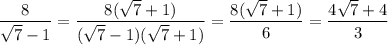 \displaystyle \frac{8}{ \sqrt{7}-1}= \frac{8( \sqrt{7}+1)}{( \sqrt{7}-1)( \sqrt{7}+1)}= \frac{8( \sqrt{7}+1)}{6}= \frac{4 \sqrt{7}+4}{3}