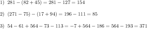 1)\; \; 281-(82+45)=281-127=154\\\\2)\; \; (271-75)-(17+94)=196-111=85\\\\3)\; \; 54-61+564-73-113=-7+564-186=564-193=371