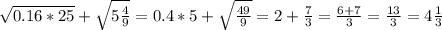 \sqrt{0.16*25}+ \sqrt{ 5\frac{4}{9} } =0.4*5+ \sqrt{ \frac{49}{9} } = 2+ \frac{7}{3} = \frac{6+7}{3}= \frac{13}{3}=4 \frac{1}{3}