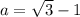 a= \sqrt{3} -1