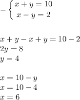 - \left \{ {{\big{x+y=10}} \atop {\big{x-y=2}}} \right. \\ \\ \\ x+y-x+y=10-2 \\ 2y=8 \\ y=4 \\ \\ x=10-y \\ x=10-4 \\ x=6