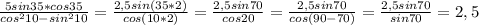 \frac{5sin35*cos35}{cos^210-sin^210}= \frac{2,5sin(35*2)}{cos(10*2)}= \frac{2,5sin70}{cos20}= \frac{2,5sin70}{cos(90-70)}= \frac{2,5sin70}{sin70}=2,5