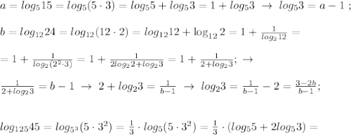 a=log_515=log_5(5\cdot 3)=log_55+log_53=1+log_53\; \to \; log_53=a-1\; ; \\\\ b=log_{12}24=log_{12}(12\cdot 2)=log_{12}12+\log_{12}2=1+\frac{1}{log_212}=\\\\=1+\frac{1}{log_2(2^2\cdot 3)}=1+\frac{1}{2log_22+log_23}=1+\frac{1}{2+log_23} ;\; \to \\\\\frac{1}{2+log_23}=b-1\; \to \; 2+log_23=\frac{1}{b-1}\; \to \; log_23=\frac{1}{b-1}-2=\frac{3-2b}{b-1};\\\\\\log_{125}45=log_{5^3}(5\cdot 3^2)=\frac{1}{3}\cdot log_5(5\cdot 3^2)=\frac{1}{3}\cdot (log_55+2log_53)=