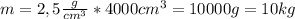 m=2,5 \frac{g}{cm^3}*4000cm^3= 10000g=10kg