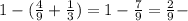 1-( \frac{4}{9} + \frac{1}{3} )=1- \frac{7}{9}= \frac{2}{9 } -