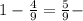 1- \frac{4}{9}= \frac{5}{9} -