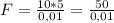 F = \frac{10*5}{0,01} = \frac{50}{0,01}