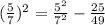 (\frac{5}{7})^2=\frac{5^2}{7^2} -\frac{25}{49}